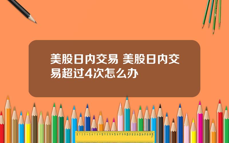 美股日内交易 美股日内交易超过4次怎么办